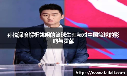 孙悦深度解析姚明的篮球生涯与对中国篮球的影响与贡献