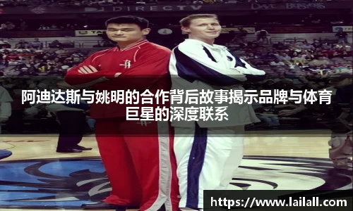 阿迪达斯与姚明的合作背后故事揭示品牌与体育巨星的深度联系