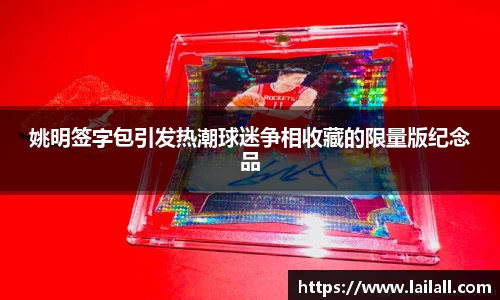 姚明签字包引发热潮球迷争相收藏的限量版纪念品
