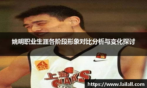姚明职业生涯各阶段形象对比分析与变化探讨