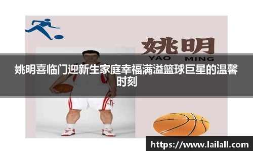 姚明喜临门迎新生家庭幸福满溢篮球巨星的温馨时刻