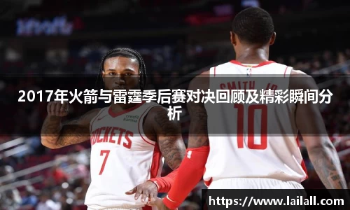 2017年火箭与雷霆季后赛对决回顾及精彩瞬间分析