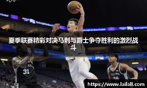 夏季联赛精彩对决马刺与爵士争夺胜利的激烈战斗