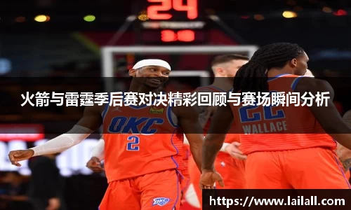 火箭与雷霆季后赛对决精彩回顾与赛场瞬间分析