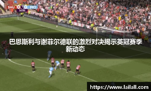 巴恩斯利与谢菲尔德联的激烈对决揭示英冠赛季新动态