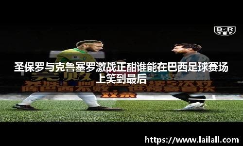 圣保罗与克鲁塞罗激战正酣谁能在巴西足球赛场上笑到最后